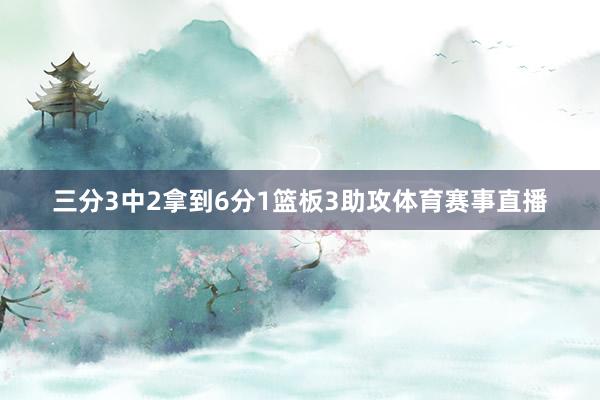 三分3中2拿到6分1篮板3助攻体育赛事直播
