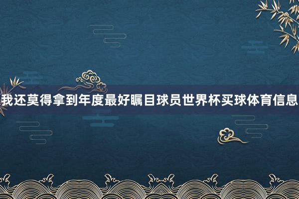 我还莫得拿到年度最好瞩目球员世界杯买球体育信息