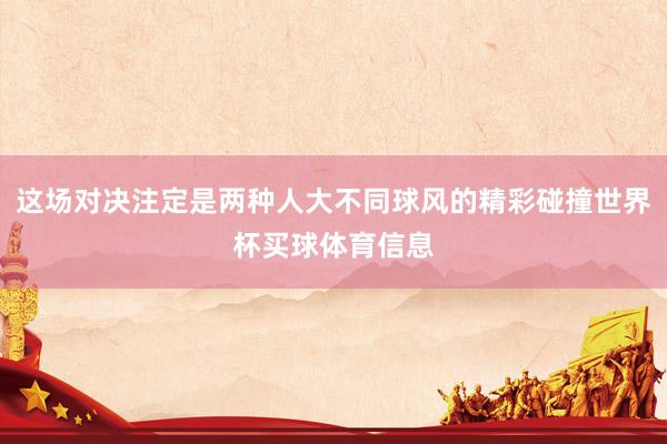 这场对决注定是两种人大不同球风的精彩碰撞世界杯买球体育信息