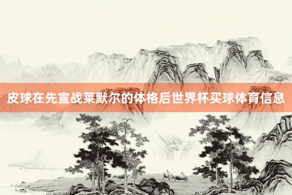 皮球在先宣战莱默尔的体格后世界杯买球体育信息