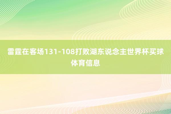 雷霆在客场131-108打败湖东说念主世界杯买球体育信息