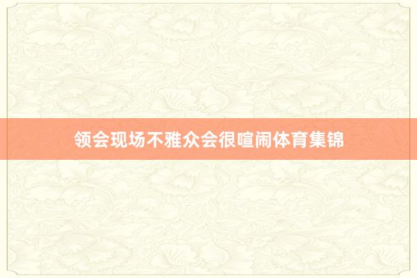 领会现场不雅众会很喧闹体育集锦