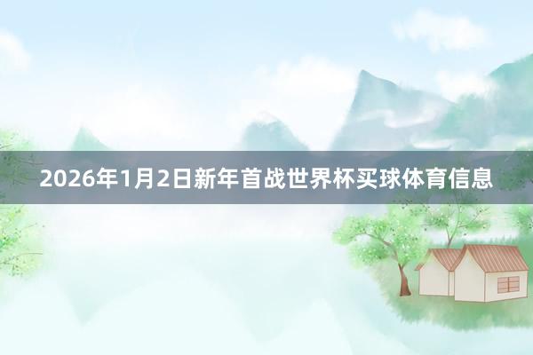 2026年1月2日新年首战世界杯买球体育信息