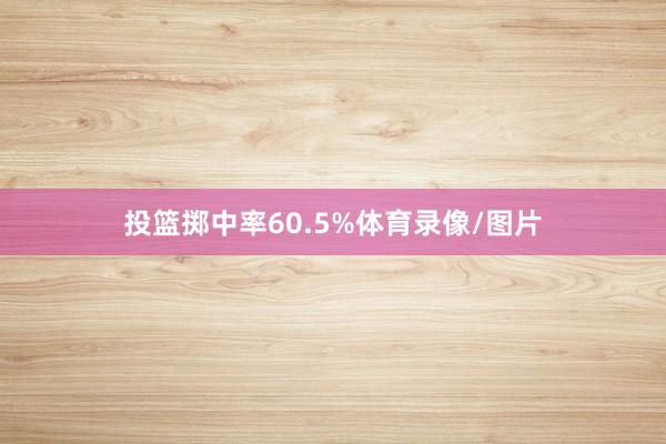 投篮掷中率60.5%体育录像/图片