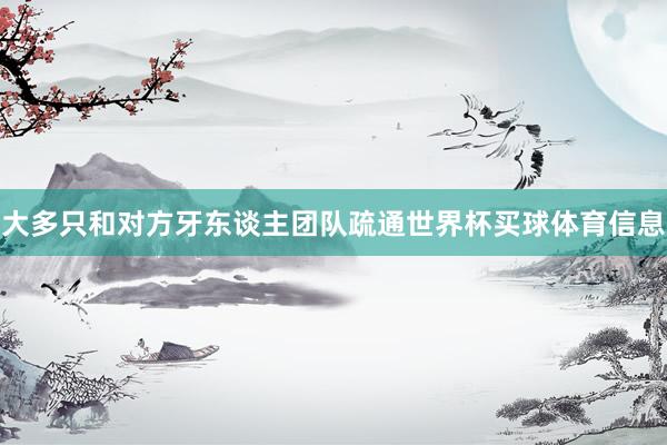大多只和对方牙东谈主团队疏通世界杯买球体育信息