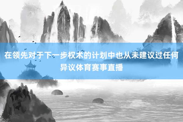 在领先对于下一步权术的计划中也从未建议过任何异议体育赛事直播