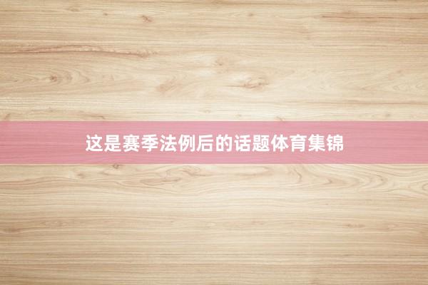 这是赛季法例后的话题体育集锦
