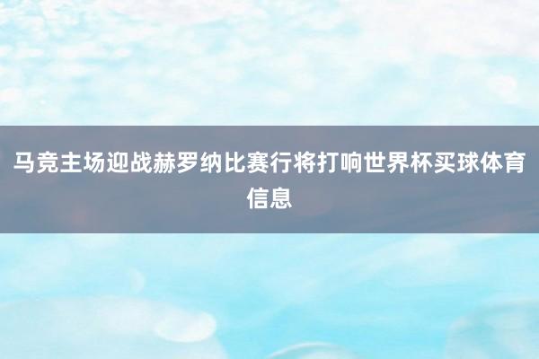 马竞主场迎战赫罗纳比赛行将打响世界杯买球体育信息