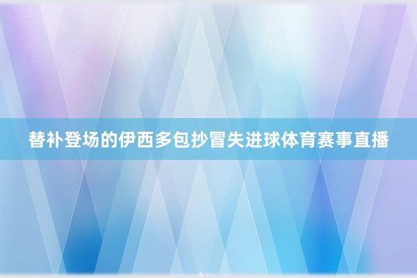 替补登场的伊西多包抄冒失进球体育赛事直播