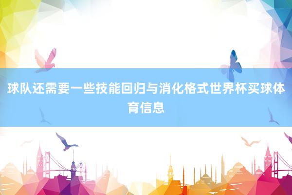 球队还需要一些技能回归与消化格式世界杯买球体育信息