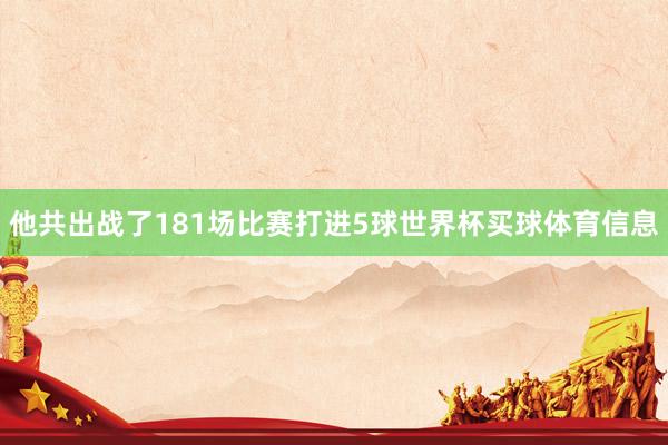 他共出战了181场比赛打进5球世界杯买球体育信息