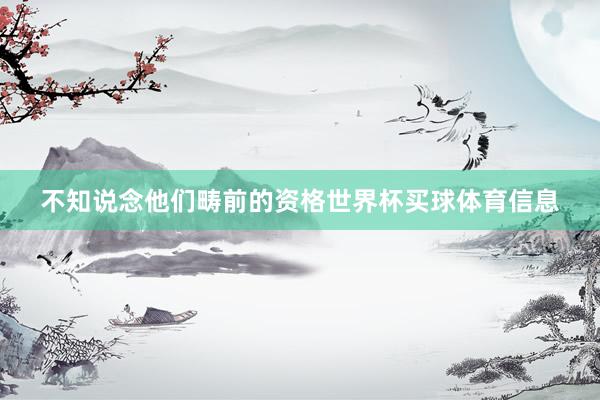 不知说念他们畴前的资格世界杯买球体育信息