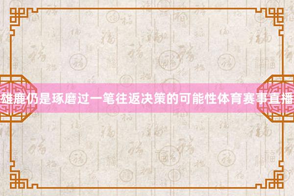 雄鹿仍是琢磨过一笔往返决策的可能性体育赛事直播