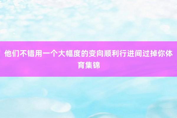 他们不错用一个大幅度的变向顺利行进间过掉你体育集锦