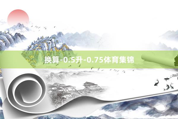 换算-0.5升-0.75体育集锦