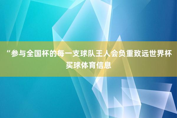 “参与全国杯的每一支球队王人会负重致远世界杯买球体育信息