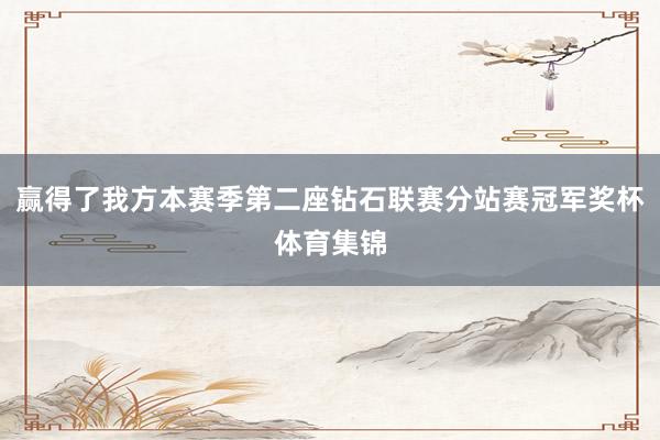 赢得了我方本赛季第二座钻石联赛分站赛冠军奖杯体育集锦