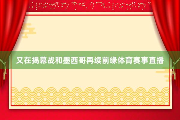 又在揭幕战和墨西哥再续前缘体育赛事直播