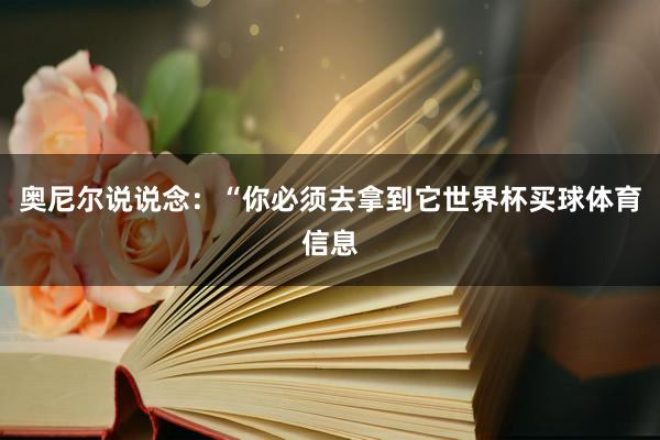 奥尼尔说说念:“你必须去拿到它世界杯买球体育信息