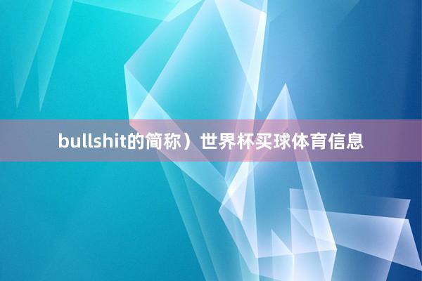 bullshit的简称）世界杯买球体育信息