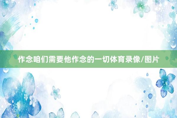 作念咱们需要他作念的一切体育录像/图片