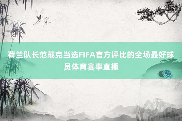 荷兰队长范戴克当选FIFA官方评比的全场最好球员体育赛事直播