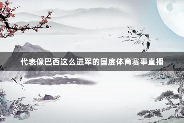 代表像巴西这么进军的国度体育赛事直播