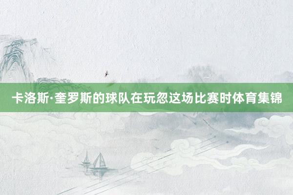 卡洛斯·奎罗斯的球队在玩忽这场比赛时体育集锦