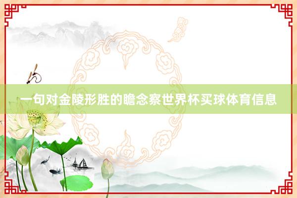 一句对金陵形胜的瞻念察世界杯买球体育信息