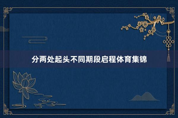 分两处起头不同期段启程体育集锦
