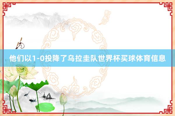 他们以1-0投降了乌拉圭队世界杯买球体育信息