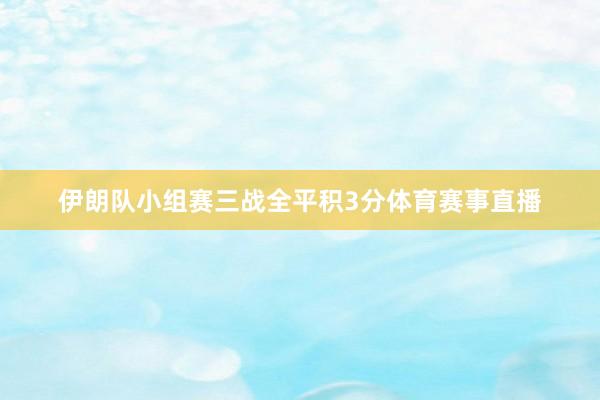 伊朗队小组赛三战全平积3分体育赛事直播